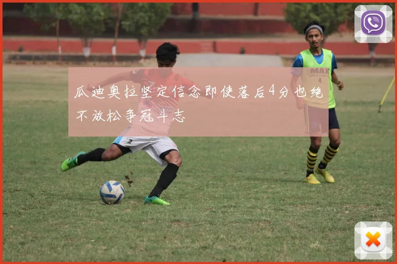 瓜迪奥拉坚定信念即使落后4分也绝不放松争冠斗志