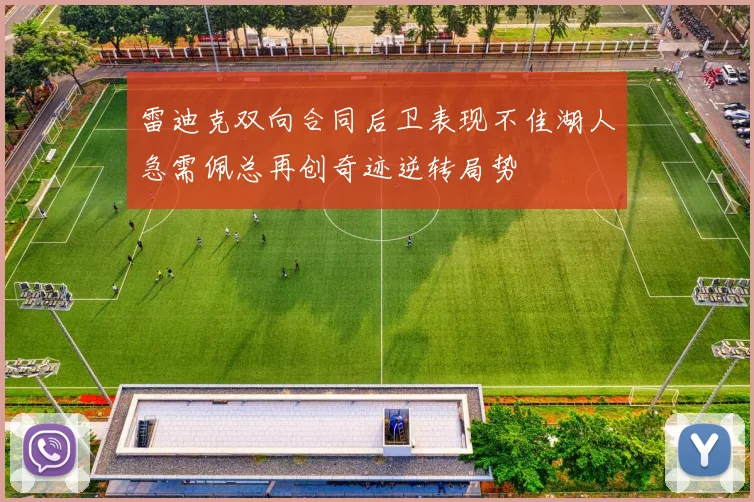 雷迪克双向合同后卫表现不佳湖人急需佩总再创奇迹逆转局势