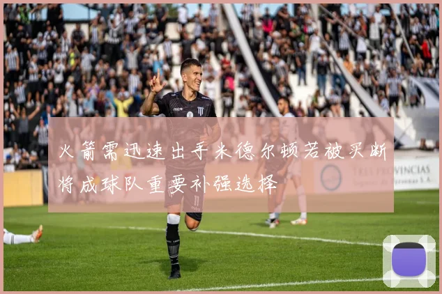 火箭需迅速出手米德尔顿若被买断将成球队重要补强选择