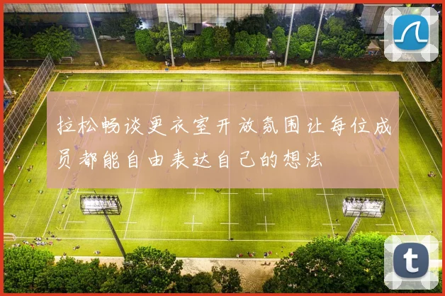 拉松畅谈更衣室开放氛围让每位成员都能自由表达自己的想法