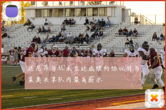 迈尼昂与AC米兰达成续约协议将与莱奥共享队内最高薪水