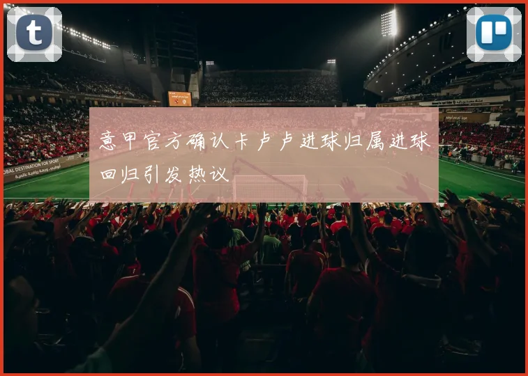 意甲官方确认卡卢卢进球归属进球回归引发热议