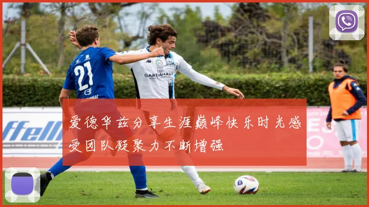 爱德华兹分享生涯巅峰快乐时光感受团队凝聚力不断增强