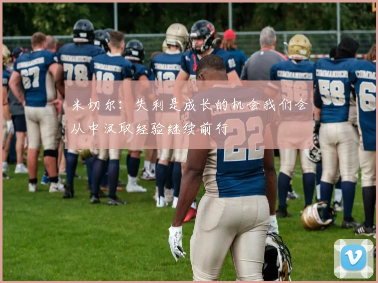 米切尔：失利是成长的机会我们会从中汲取经验继续前行