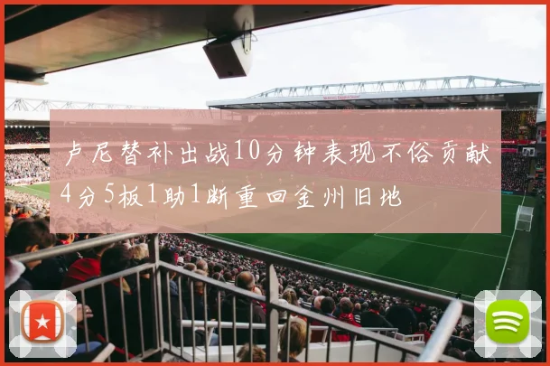 卢尼替补出战10分钟表现不俗贡献4分5板1助1断重回金州旧地