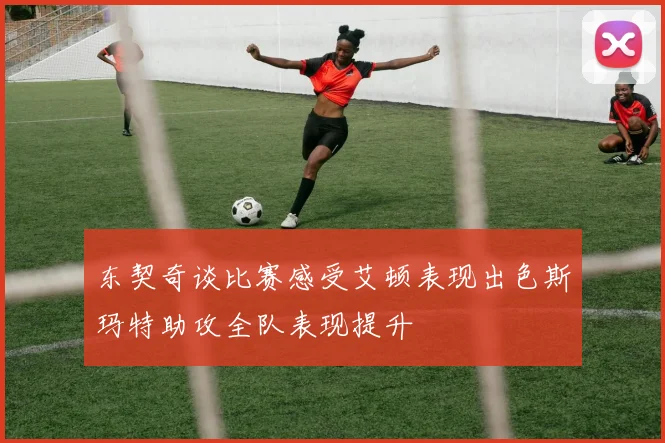 东契奇谈比赛感受艾顿表现出色斯玛特助攻全队表现提升