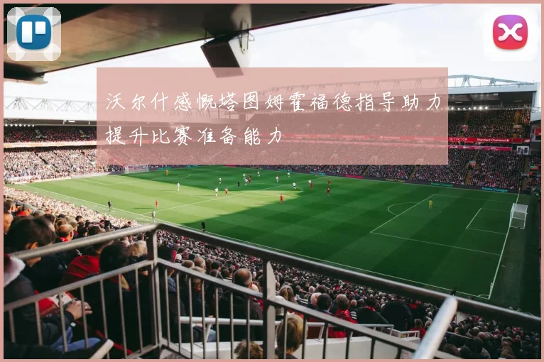 沃尔什感慨塔图姆霍福德指导助力提升比赛准备能力