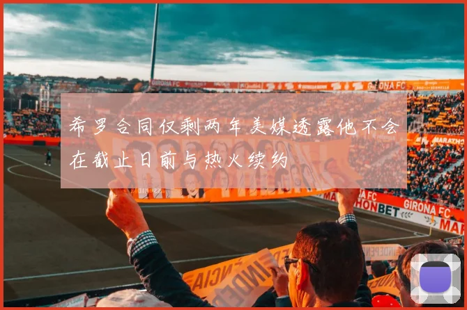 希罗合同仅剩两年美媒透露他不会在截止日前与热火续约
