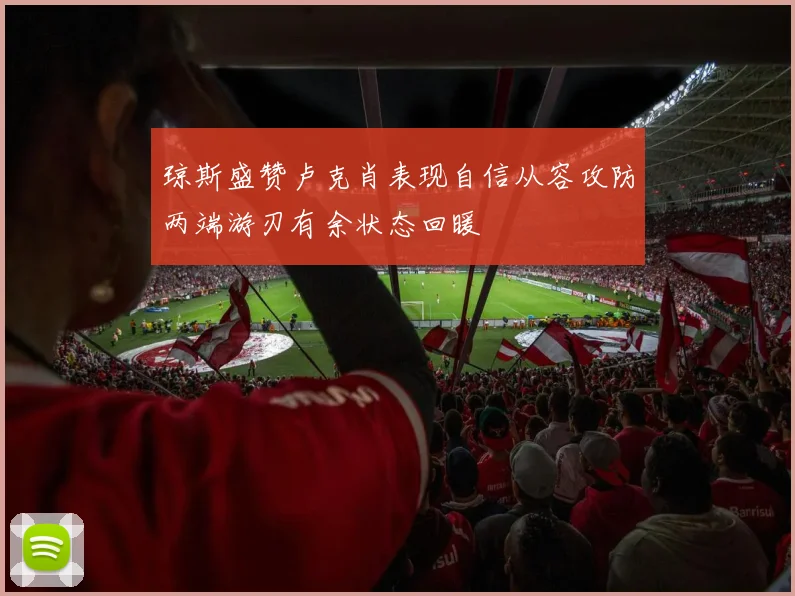 琼斯盛赞卢克肖表现自信从容攻防两端游刃有余状态回暖