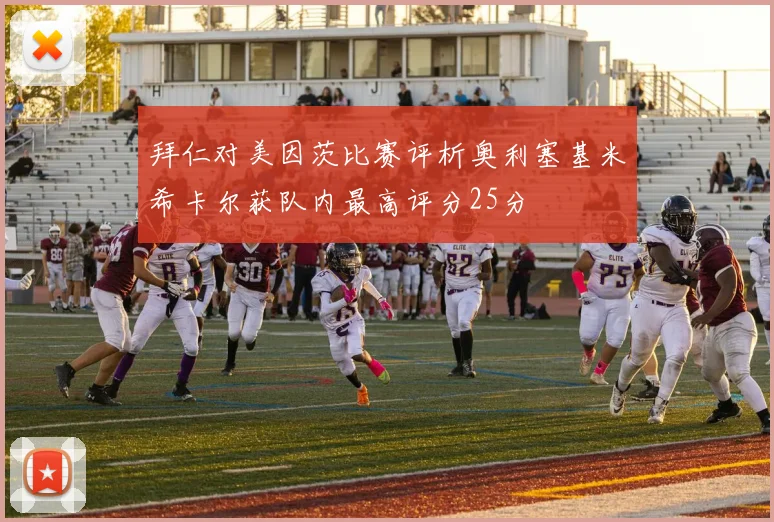 拜仁对美因茨比赛评析奥利塞基米希卡尔获队内最高评分25分