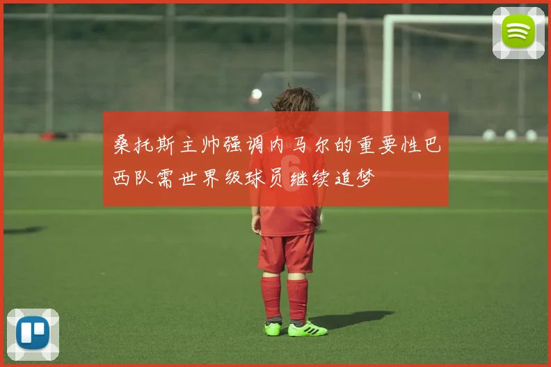 桑托斯主帅强调内马尔的重要性巴西队需世界级球员继续追梦