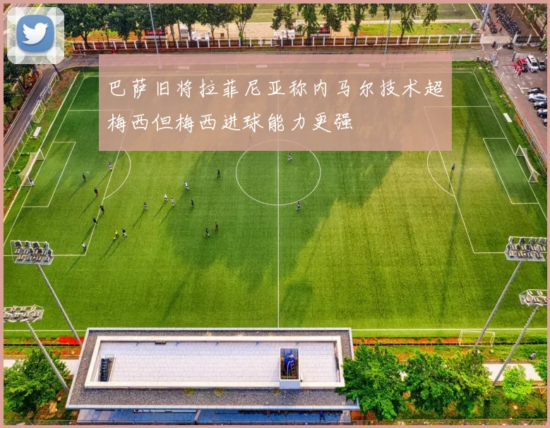 巴萨旧将拉菲尼亚称内马尔技术超梅西但梅西进球能力更强
