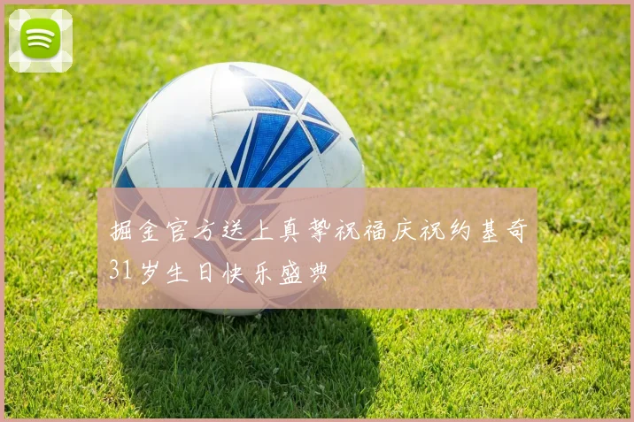 掘金官方送上真挚祝福庆祝约基奇31岁生日快乐盛典
