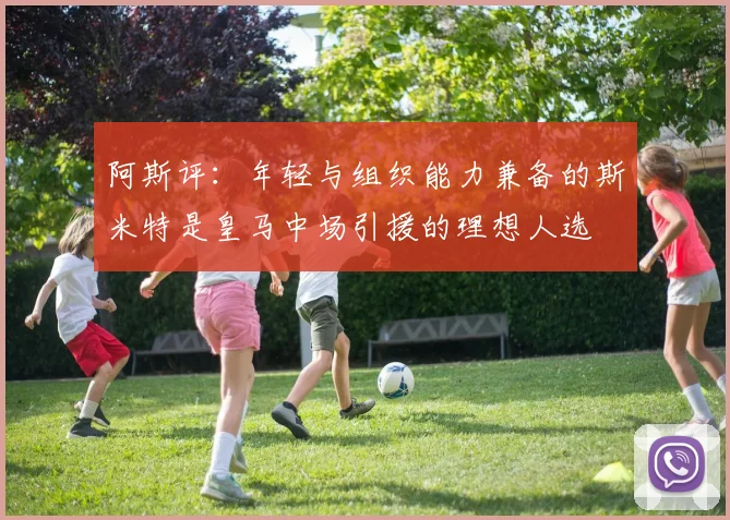 阿斯评：年轻与组织能力兼备的斯米特是皇马中场引援的理想人选