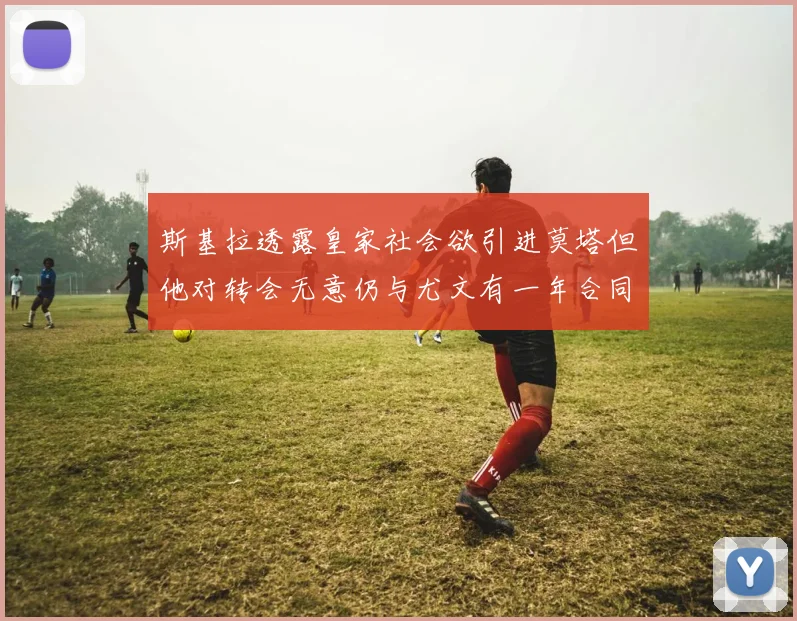 斯基拉透露皇家社会欲引进莫塔但他对转会无意仍与尤文有一年合同