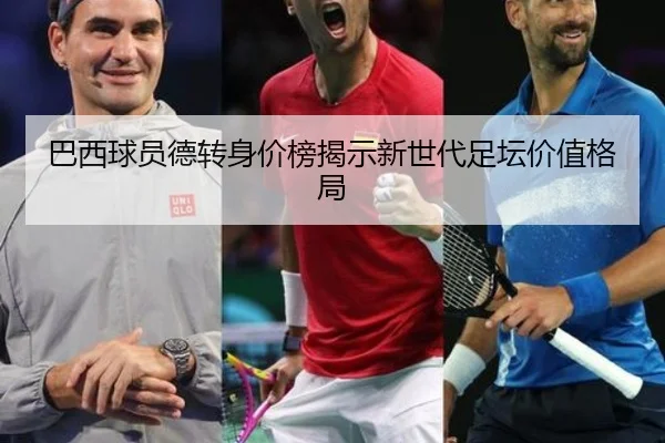 巴西球员德转身价榜揭示新世代足坛价值格局 - MILANSPORT